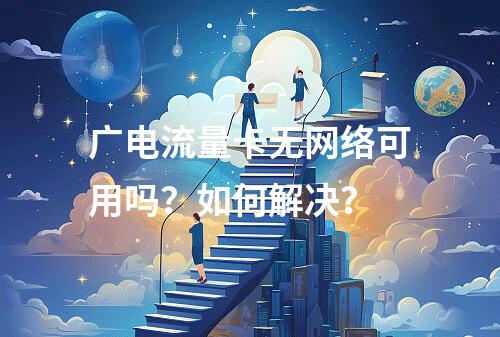 广电流量卡无网络可用吗？如何解决？