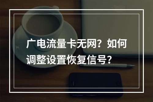 广电流量卡无网？如何调整设置恢复信号？