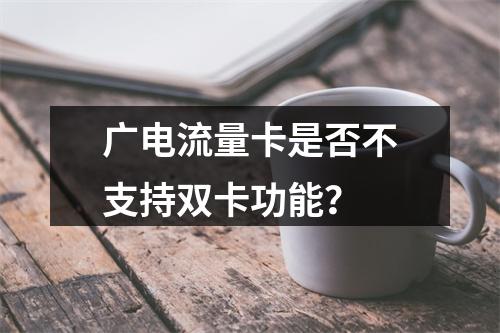 广电流量卡是否不支持双卡功能？