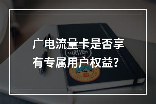 广电流量卡是否享有专属用户权益？