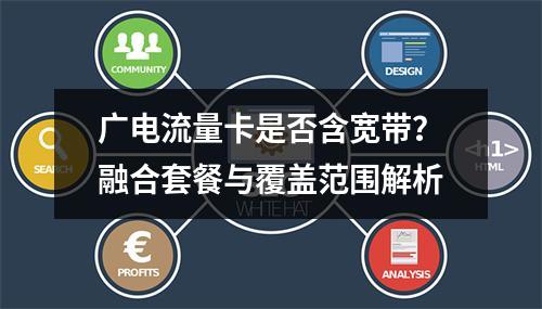 广电流量卡是否含宽带？融合套餐与覆盖范围解析