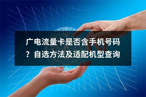 广电流量卡是否含手机号码？自选方法及适配机型查询