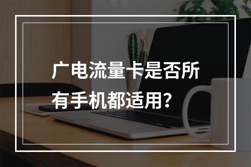 广电流量卡是否所有手机都适用？