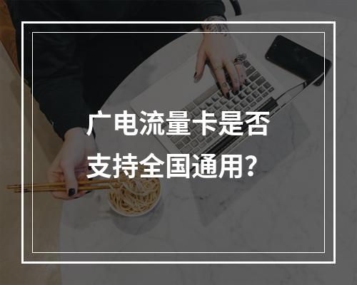 广电流量卡是否支持全国通用？