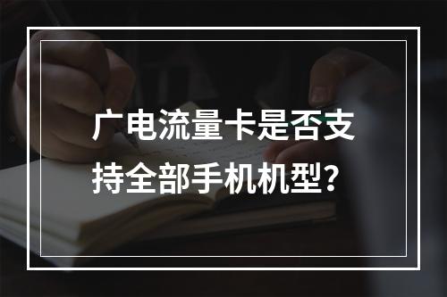 广电流量卡是否支持全部手机机型？