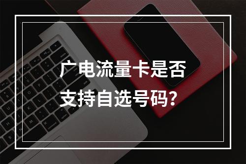 广电流量卡是否支持自选号码？
