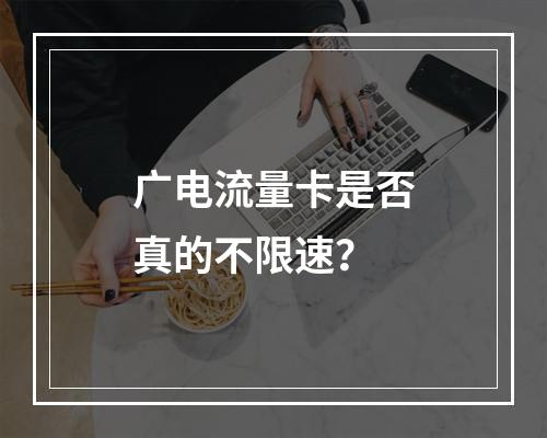 广电流量卡是否真的不限速？