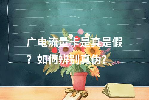 广电流量卡是真是假？如何辨别真伪？