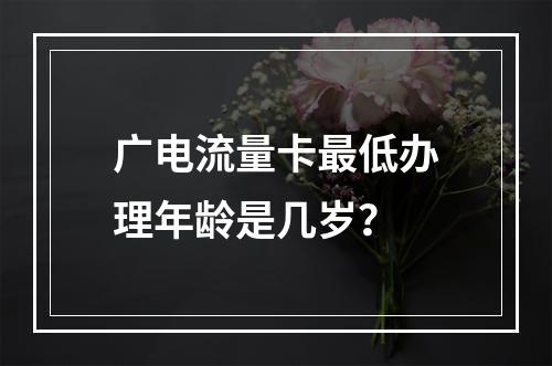 广电流量卡最低办理年龄是几岁？