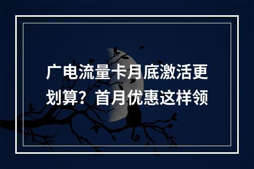 广电流量卡月底激活更划算？首月优惠这样领