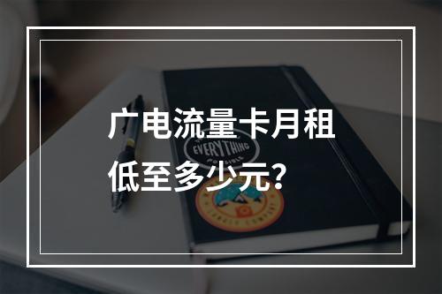 广电流量卡月租低至多少元？