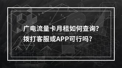 广电流量卡月租如何查询？拨打客服或APP可行吗？