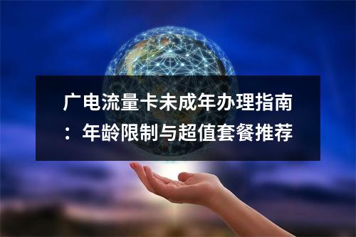 广电流量卡未成年办理指南：年龄限制与超值套餐推荐