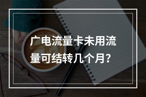 广电流量卡未用流量可结转几个月？