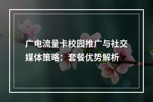 广电流量卡校园推广与社交媒体策略：套餐优势解析