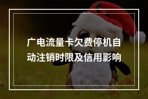广电流量卡欠费停机自动注销时限及信用影响