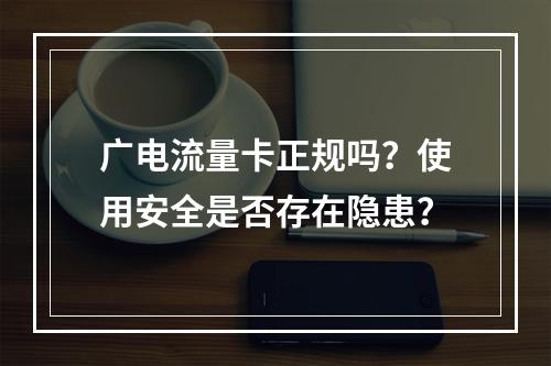 广电流量卡正规吗？使用安全是否存在隐患？