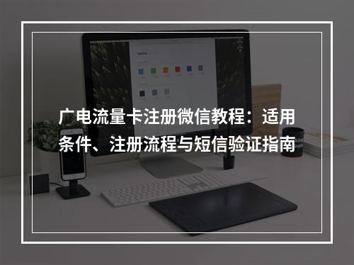 广电流量卡注册微信教程：适用条件、注册流程与短信验证指南