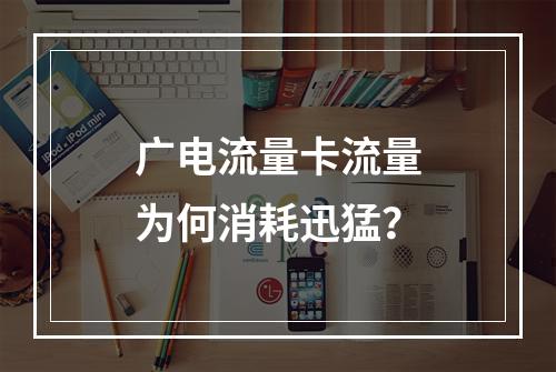 广电流量卡流量为何消耗迅猛？