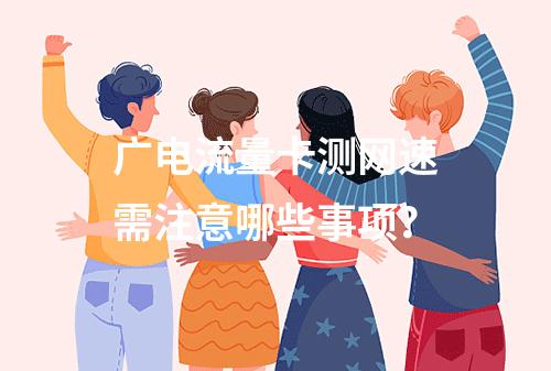 广电流量卡测网速需注意哪些事项？