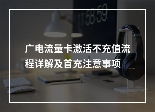 广电流量卡激活不充值流程详解及首充注意事项