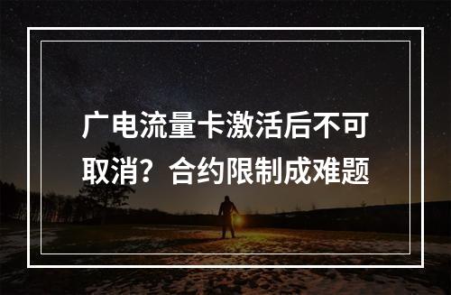 广电流量卡激活后不可取消？合约限制成难题