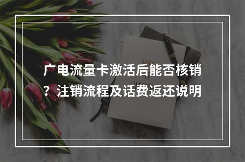 广电流量卡激活后能否核销？注销流程及话费返还说明
