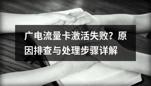 广电流量卡激活失败？原因排查与处理步骤详解