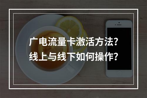 广电流量卡激活方法？线上与线下如何操作？