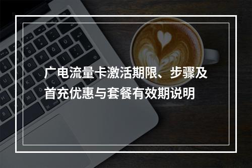 广电流量卡激活期限、步骤及首充优惠与套餐有效期说明
