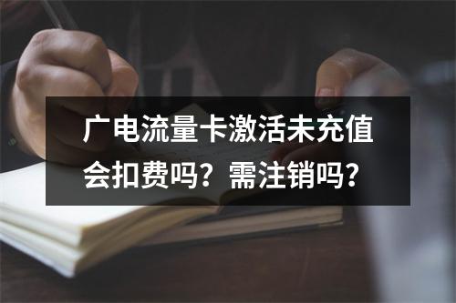 广电流量卡激活未充值会扣费吗？需注销吗？