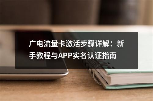 广电流量卡激活步骤详解：新手教程与APP实名认证指南