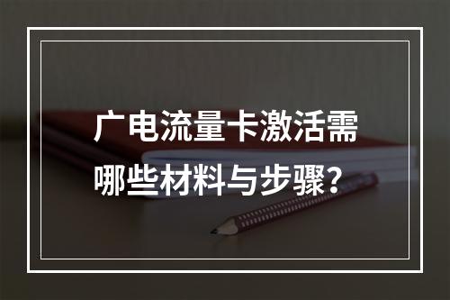 广电流量卡激活需哪些材料与步骤？