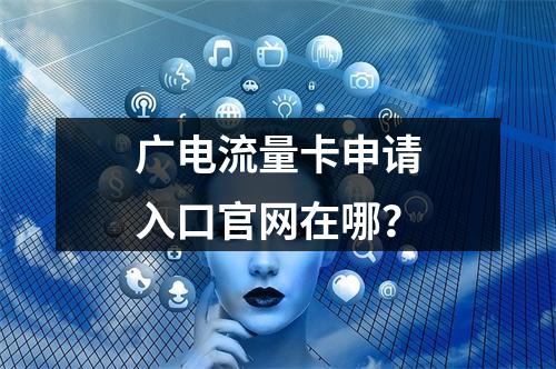 广电流量卡申请入口官网在哪？