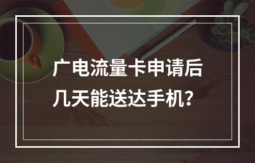广电流量卡申请后几天能送达手机？