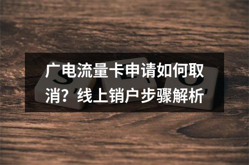 广电流量卡申请如何取消？线上销户步骤解析