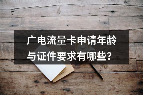 广电流量卡申请年龄与证件要求有哪些？