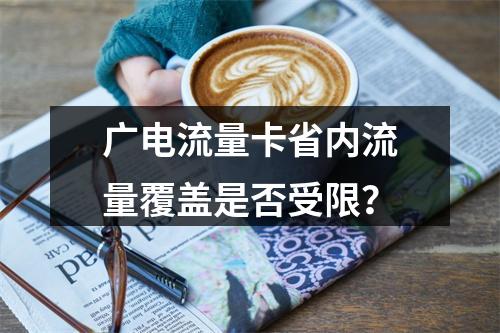 广电流量卡省内流量覆盖是否受限？