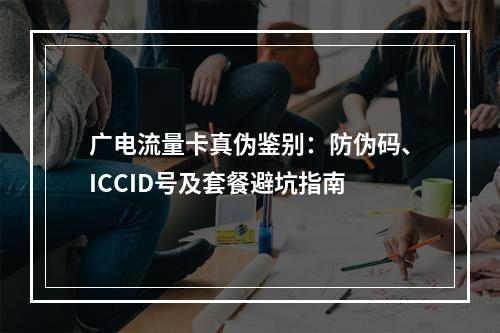 广电流量卡真伪鉴别：防伪码、ICCID号及套餐避坑指南