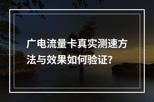 广电流量卡真实测速方法与效果如何验证？