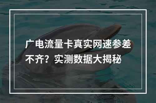 广电流量卡真实网速参差不齐？实测数据大揭秘