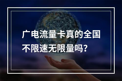 广电流量卡真的全国不限速无限量吗？