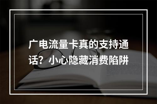 广电流量卡真的支持通话？小心隐藏消费陷阱