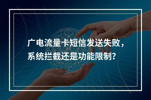 广电流量卡短信发送失败，系统拦截还是功能限制？
