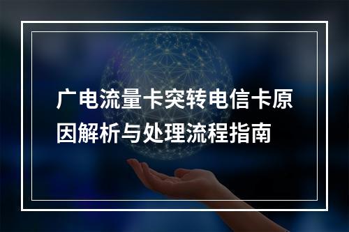 广电流量卡突转电信卡原因解析与处理流程指南