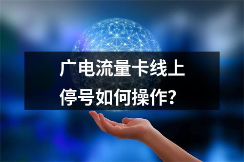 广电流量卡线上停号如何操作？