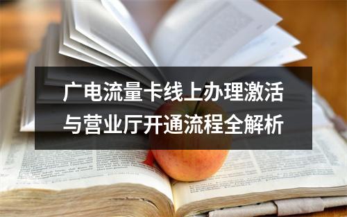 广电流量卡线上办理激活与营业厅开通流程全解析