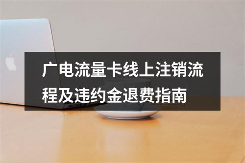 广电流量卡线上注销流程及违约金退费指南
