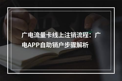 广电流量卡线上注销流程：广电APP自助销户步骤解析
