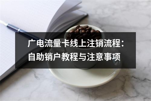 广电流量卡线上注销流程：自助销户教程与注意事项